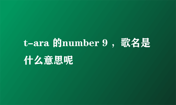 t-ara 的number 9 ，歌名是什么意思呢