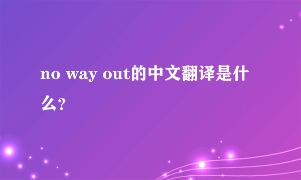 no way out的中文翻译是什么？