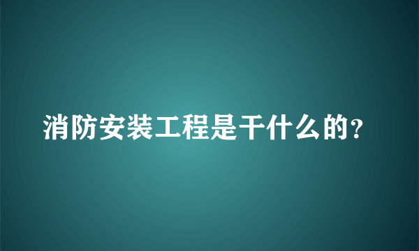 消防安装工程是干什么的？