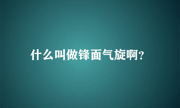 什么叫做锋面气旋啊？