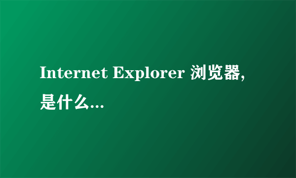 Internet Explorer 浏览器,是什么浏览器?自带的吗