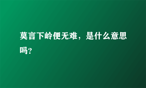 莫言下岭便无难，是什么意思吗？