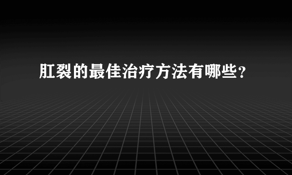 肛裂的最佳治疗方法有哪些？