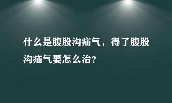 什么是腹股沟疝气，得了腹股沟疝气要怎么治？