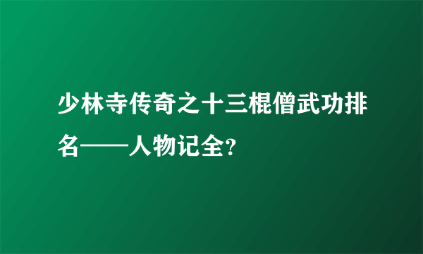 少林寺传奇之十三棍僧武功排名——人物记全？