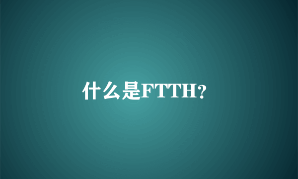 什么是FTTH？