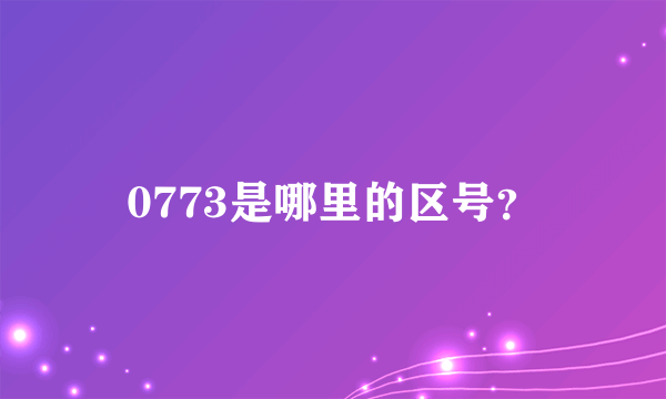 0773是哪里的区号？