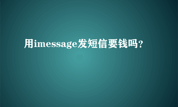 用imessage发短信要钱吗？