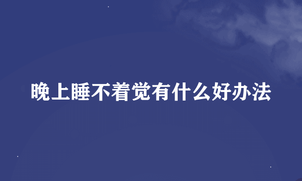 晚上睡不着觉有什么好办法