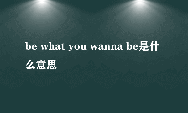 be what you wanna be是什么意思