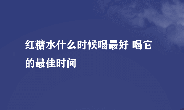 红糖水什么时候喝最好 喝它的最佳时间