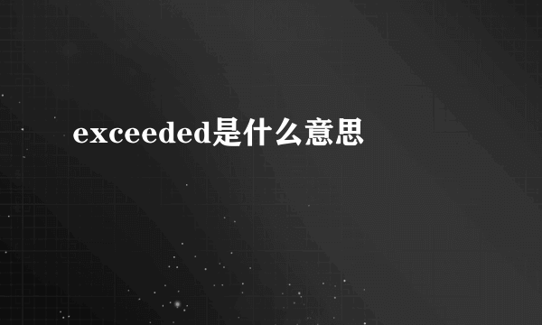 exceeded是什么意思