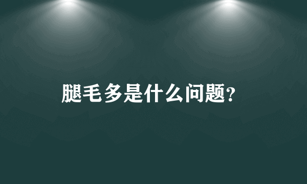 腿毛多是什么问题？