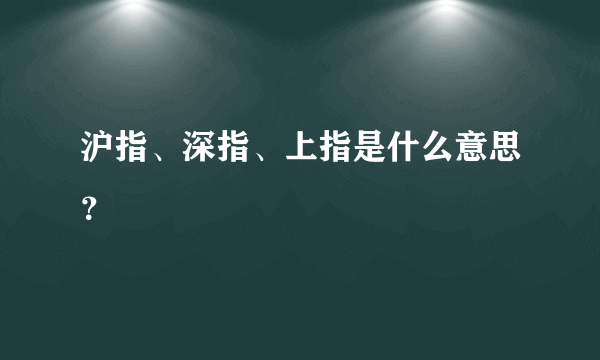 沪指、深指、上指是什么意思？