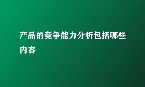 产品的竞争能力分析包括哪些内容