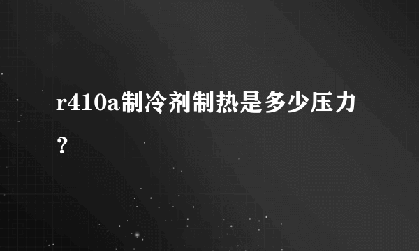 r410a制冷剂制热是多少压力？