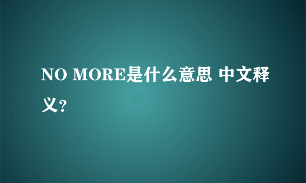 NO MORE是什么意思 中文释义？