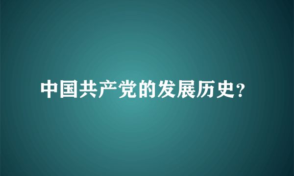 中国共产党的发展历史？