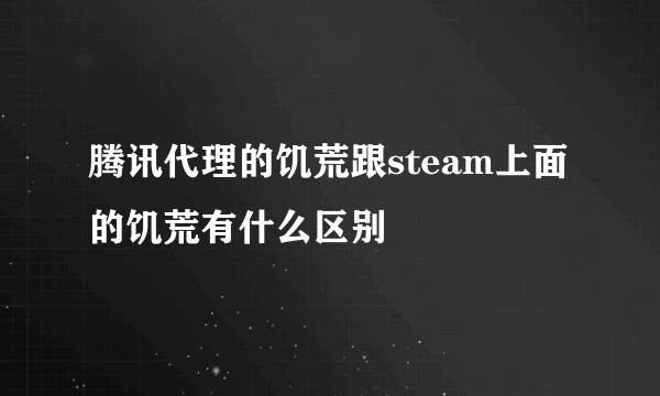 腾讯代理的饥荒跟steam上面的饥荒有什么区别