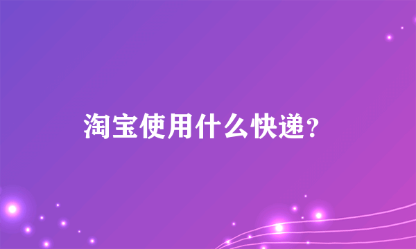 淘宝使用什么快递？