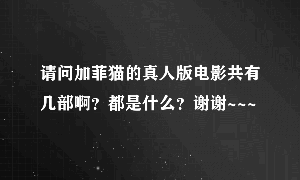 请问加菲猫的真人版电影共有几部啊？都是什么？谢谢~~~