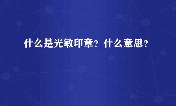 什么是光敏印章？什么意思？