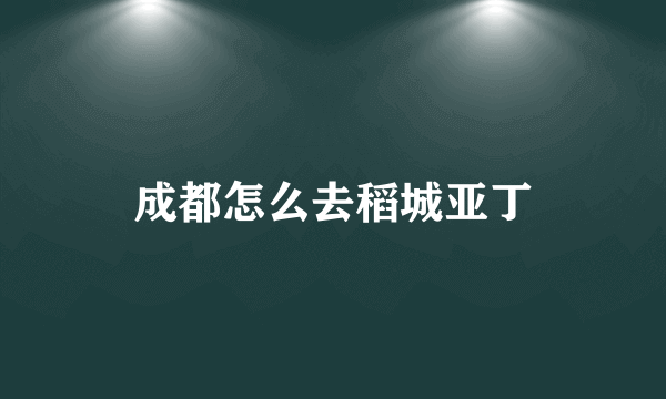 成都怎么去稻城亚丁