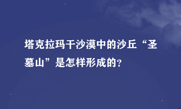 塔克拉玛干沙漠中的沙丘“圣墓山”是怎样形成的？