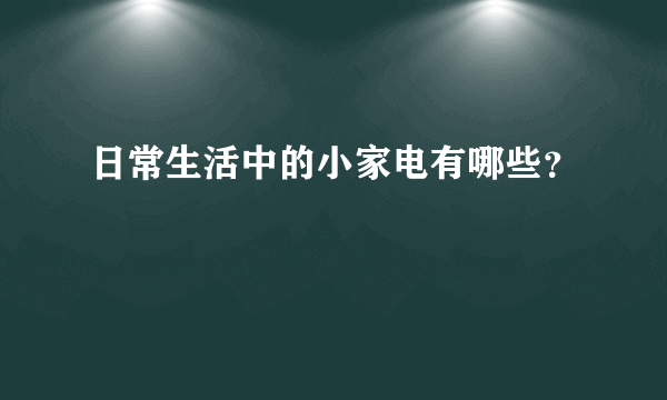 日常生活中的小家电有哪些？