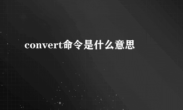 convert命令是什么意思