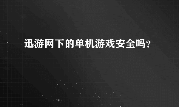 迅游网下的单机游戏安全吗？