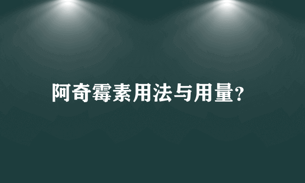 阿奇霉素用法与用量？