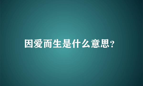 因爱而生是什么意思？