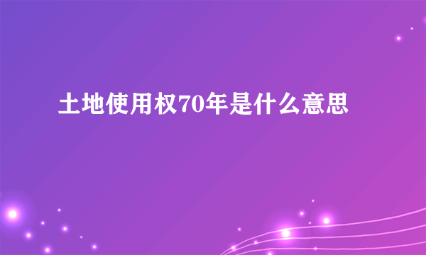 土地使用权70年是什么意思