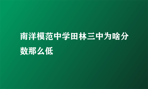 南洋模范中学田林三中为啥分数那么低