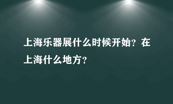 上海乐器展什么时候开始？在上海什么地方？