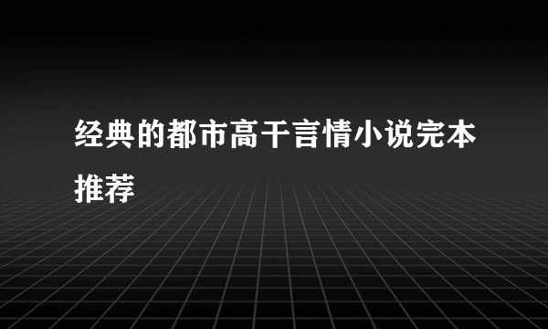 经典的都市高干言情小说完本推荐