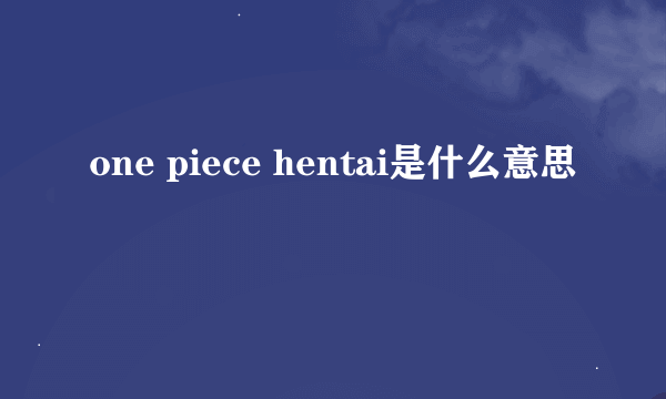 one piece hentai是什么意思