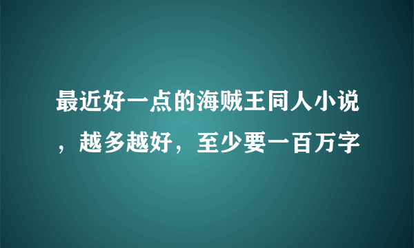 最近好一点的海贼王同人小说，越多越好，至少要一百万字