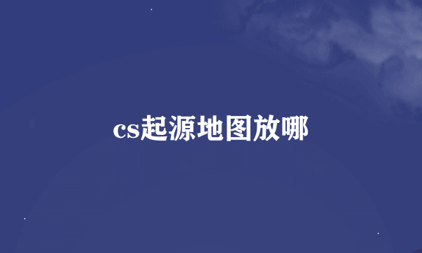 cs起源地图放哪