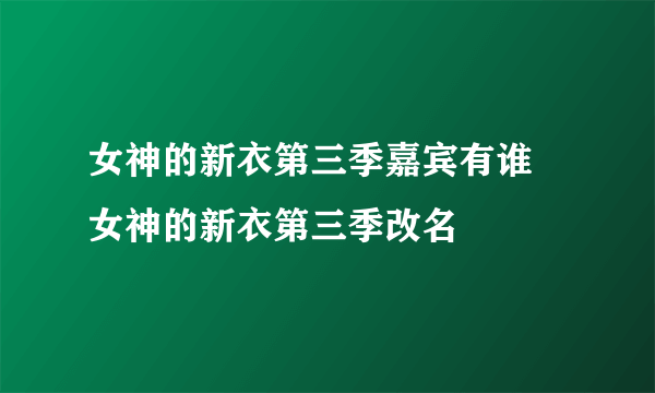 女神的新衣第三季嘉宾有谁 女神的新衣第三季改名