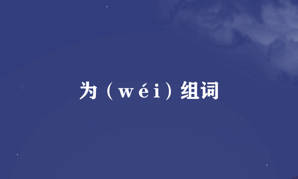 为（wéi）组词