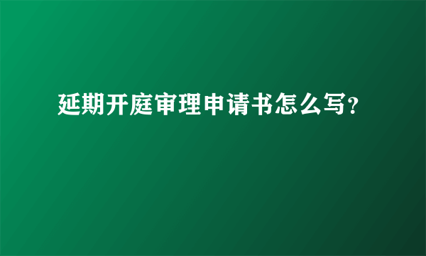 延期开庭审理申请书怎么写？