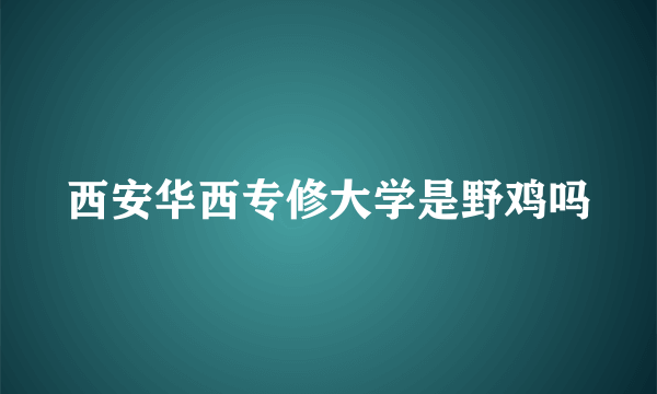 西安华西专修大学是野鸡吗