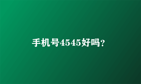 手机号4545好吗？