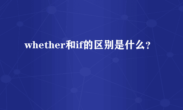 whether和if的区别是什么？