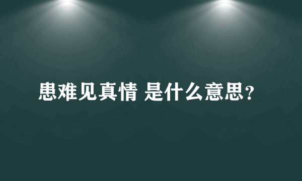 患难见真情 是什么意思？