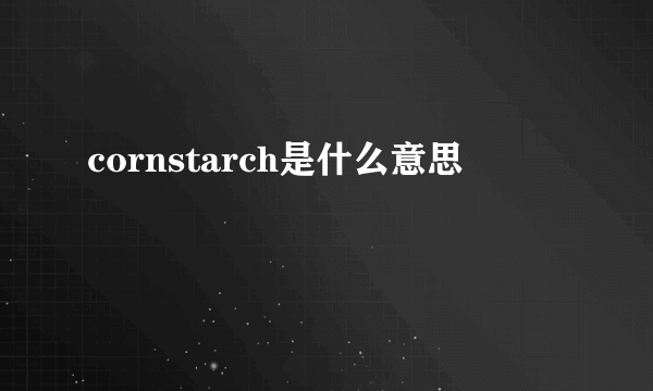 cornstarch是什么意思