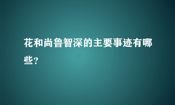 花和尚鲁智深的主要事迹有哪些？