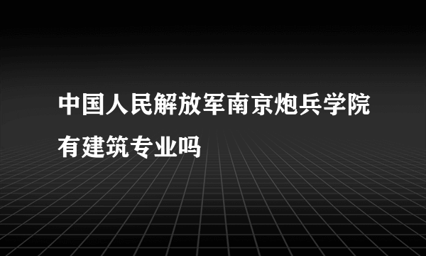 中国人民解放军南京炮兵学院有建筑专业吗